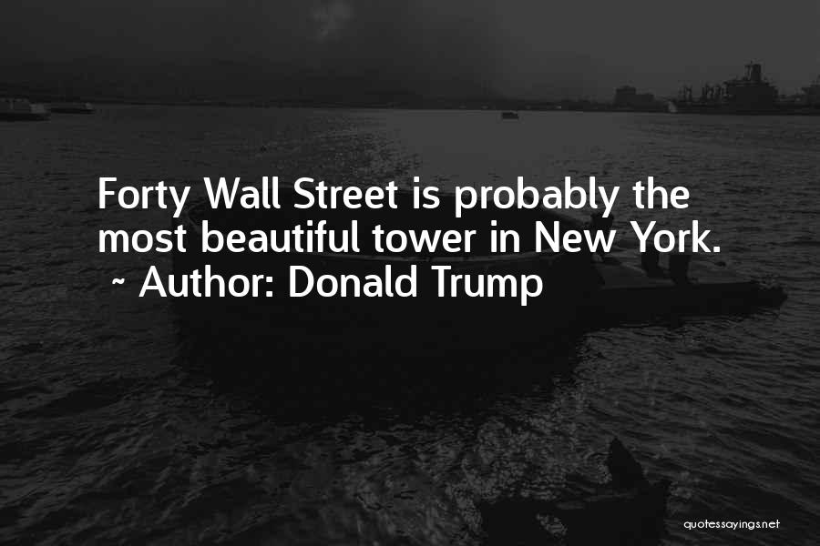 Donald Trump Quotes: Forty Wall Street Is Probably The Most Beautiful Tower In New York.