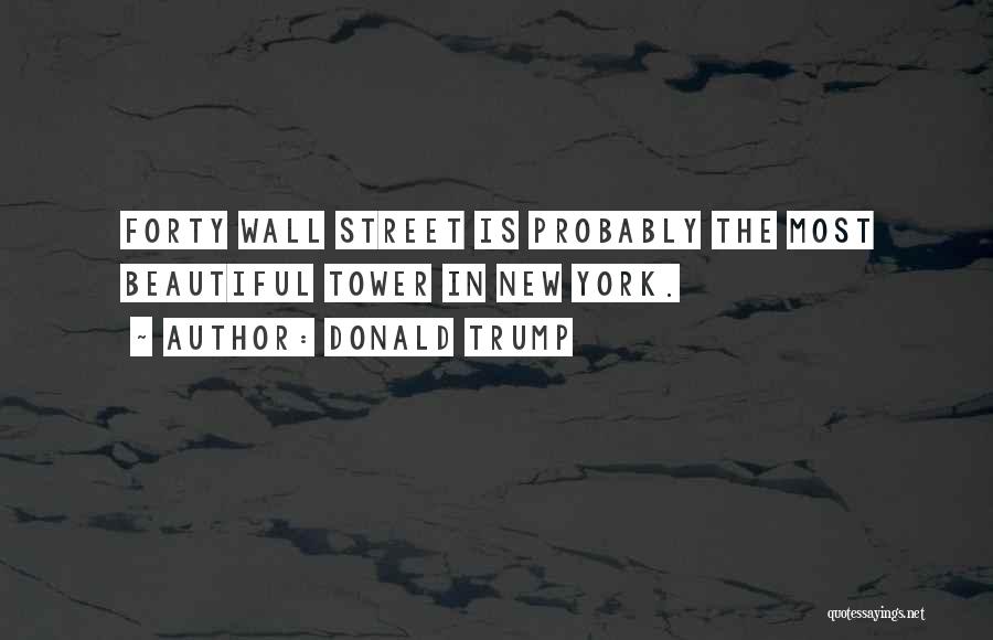 Donald Trump Quotes: Forty Wall Street Is Probably The Most Beautiful Tower In New York.