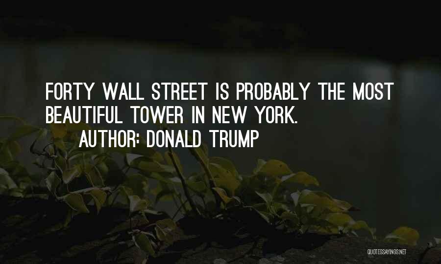 Donald Trump Quotes: Forty Wall Street Is Probably The Most Beautiful Tower In New York.