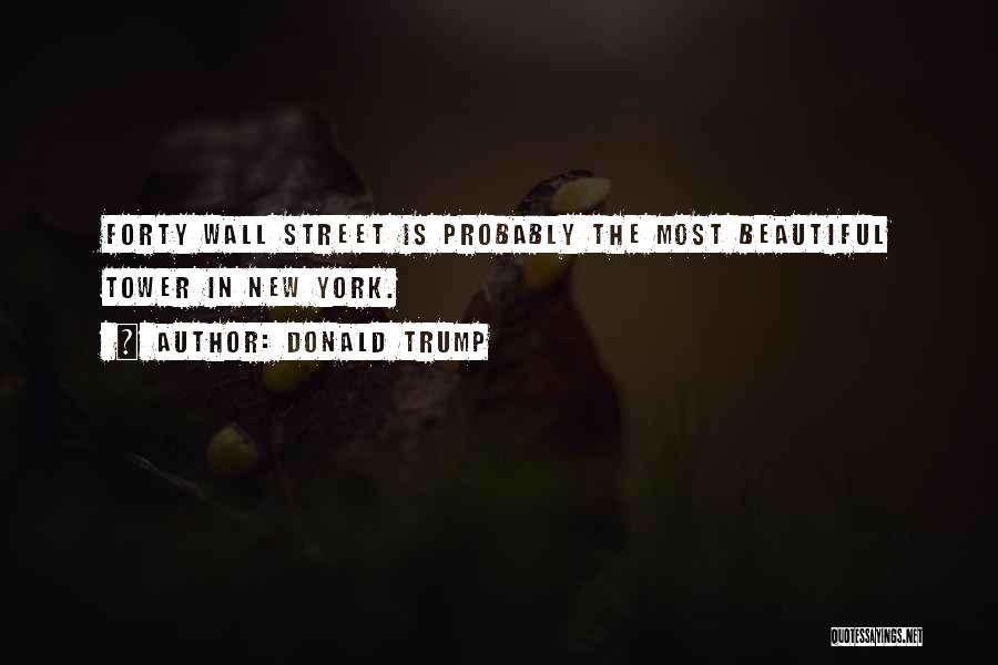 Donald Trump Quotes: Forty Wall Street Is Probably The Most Beautiful Tower In New York.
