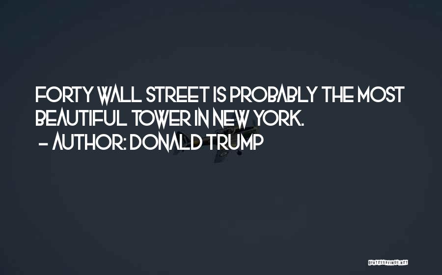 Donald Trump Quotes: Forty Wall Street Is Probably The Most Beautiful Tower In New York.