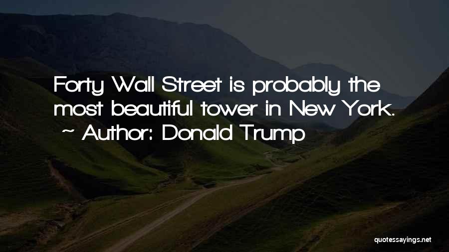 Donald Trump Quotes: Forty Wall Street Is Probably The Most Beautiful Tower In New York.