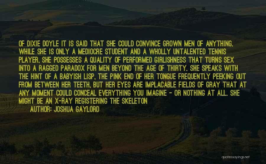 Joshua Gaylord Quotes: Of Dixie Doyle It Is Said That She Could Convince Grown Men Of Anything. While She Is Only A Mediocre