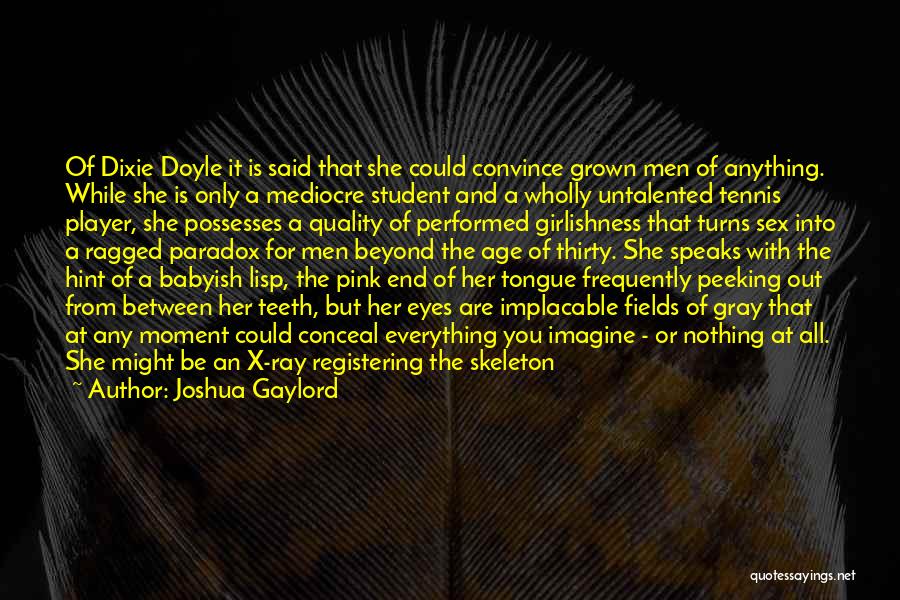Joshua Gaylord Quotes: Of Dixie Doyle It Is Said That She Could Convince Grown Men Of Anything. While She Is Only A Mediocre