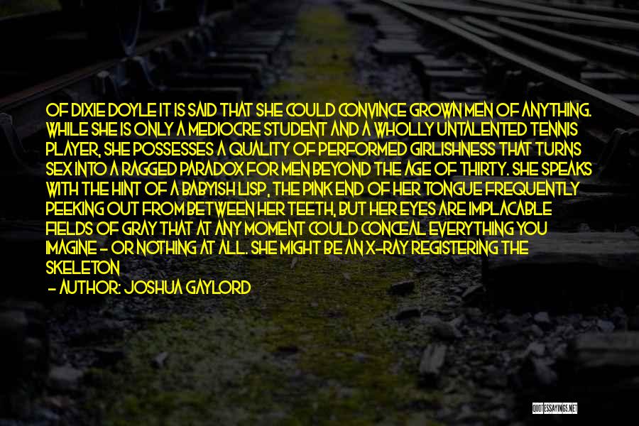 Joshua Gaylord Quotes: Of Dixie Doyle It Is Said That She Could Convince Grown Men Of Anything. While She Is Only A Mediocre