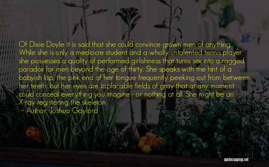 Joshua Gaylord Quotes: Of Dixie Doyle It Is Said That She Could Convince Grown Men Of Anything. While She Is Only A Mediocre