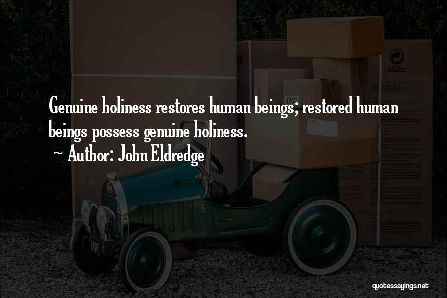 John Eldredge Quotes: Genuine Holiness Restores Human Beings; Restored Human Beings Possess Genuine Holiness.
