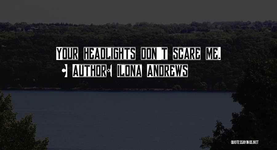 Ilona Andrews Quotes: Your Headlights Don't Scare Me.