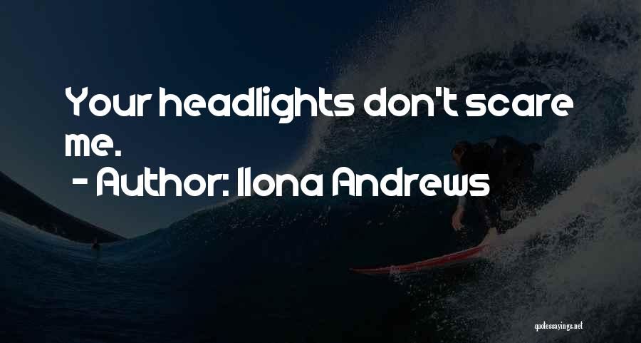 Ilona Andrews Quotes: Your Headlights Don't Scare Me.