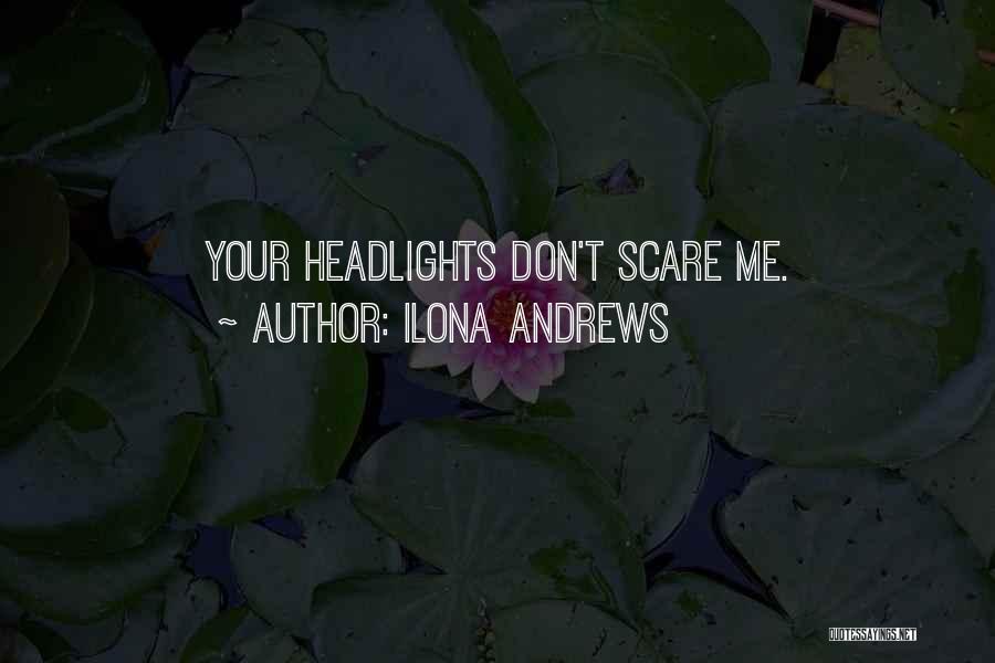 Ilona Andrews Quotes: Your Headlights Don't Scare Me.