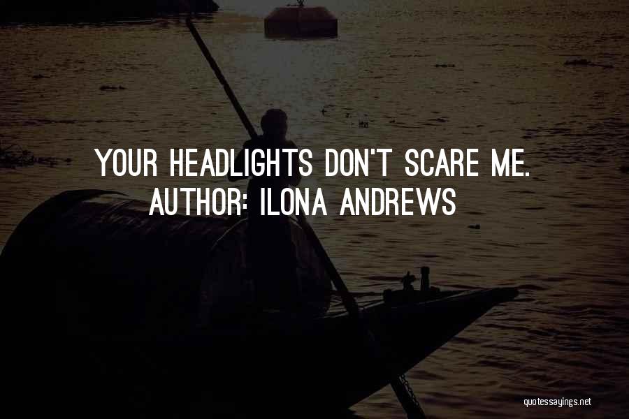 Ilona Andrews Quotes: Your Headlights Don't Scare Me.