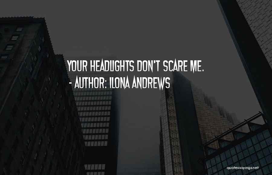 Ilona Andrews Quotes: Your Headlights Don't Scare Me.