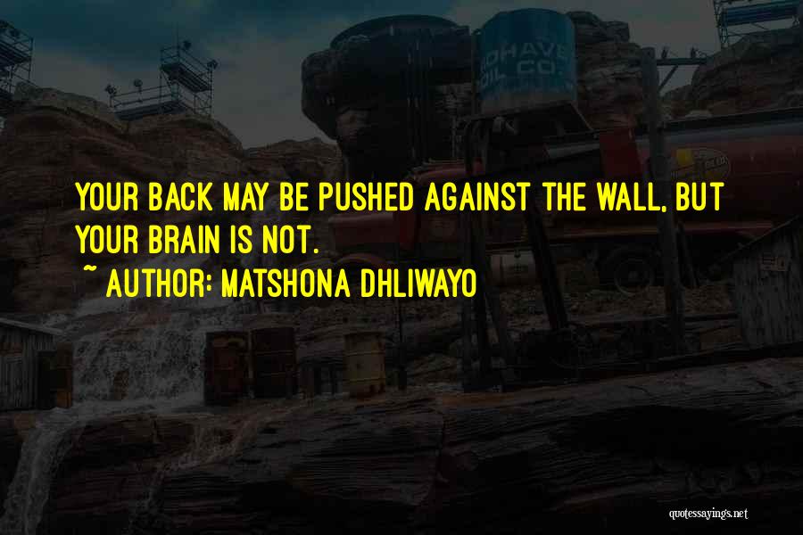 Matshona Dhliwayo Quotes: Your Back May Be Pushed Against The Wall, But Your Brain Is Not.