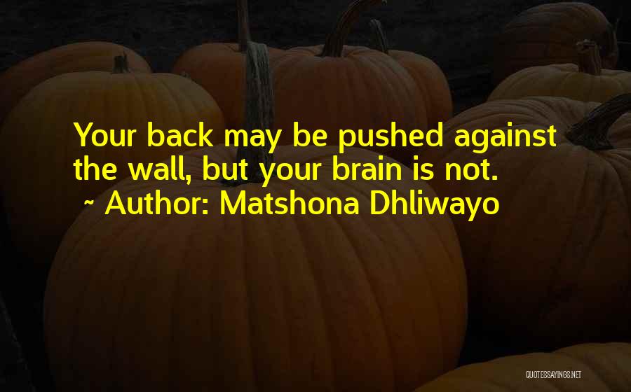 Matshona Dhliwayo Quotes: Your Back May Be Pushed Against The Wall, But Your Brain Is Not.