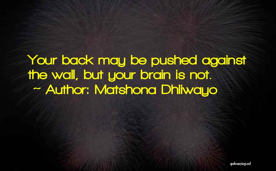 Matshona Dhliwayo Quotes: Your Back May Be Pushed Against The Wall, But Your Brain Is Not.