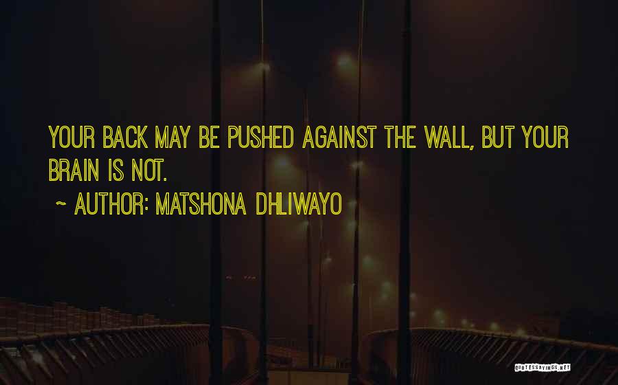 Matshona Dhliwayo Quotes: Your Back May Be Pushed Against The Wall, But Your Brain Is Not.