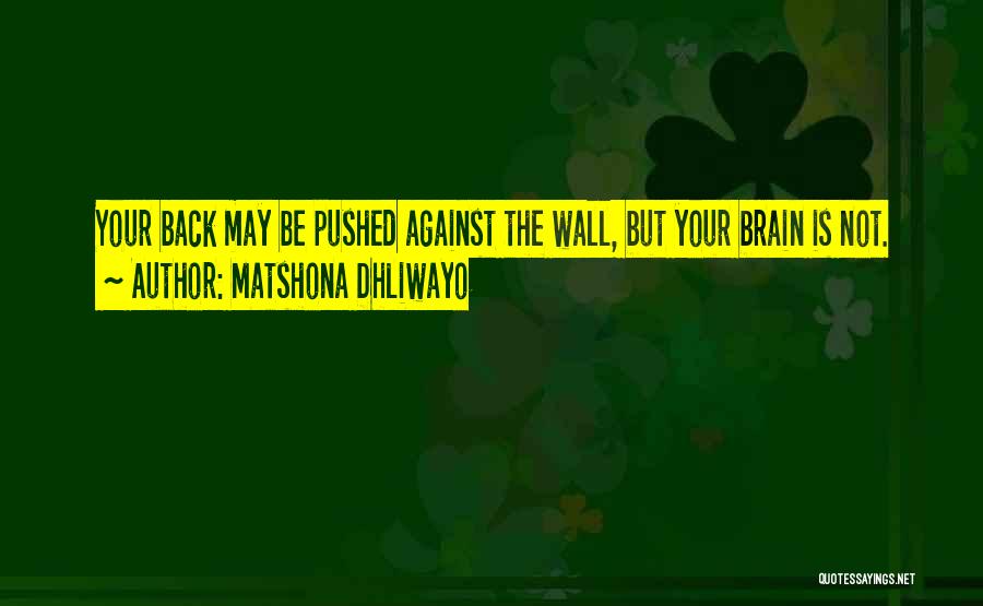 Matshona Dhliwayo Quotes: Your Back May Be Pushed Against The Wall, But Your Brain Is Not.