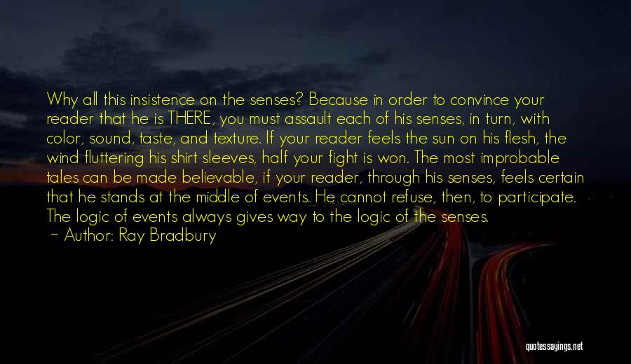 Ray Bradbury Quotes: Why All This Insistence On The Senses? Because In Order To Convince Your Reader That He Is There, You Must