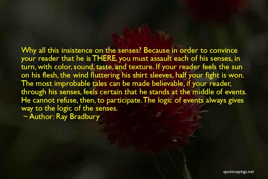 Ray Bradbury Quotes: Why All This Insistence On The Senses? Because In Order To Convince Your Reader That He Is There, You Must