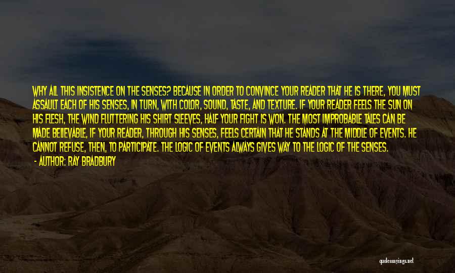 Ray Bradbury Quotes: Why All This Insistence On The Senses? Because In Order To Convince Your Reader That He Is There, You Must