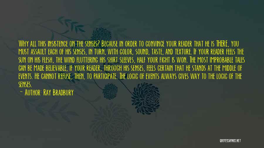 Ray Bradbury Quotes: Why All This Insistence On The Senses? Because In Order To Convince Your Reader That He Is There, You Must