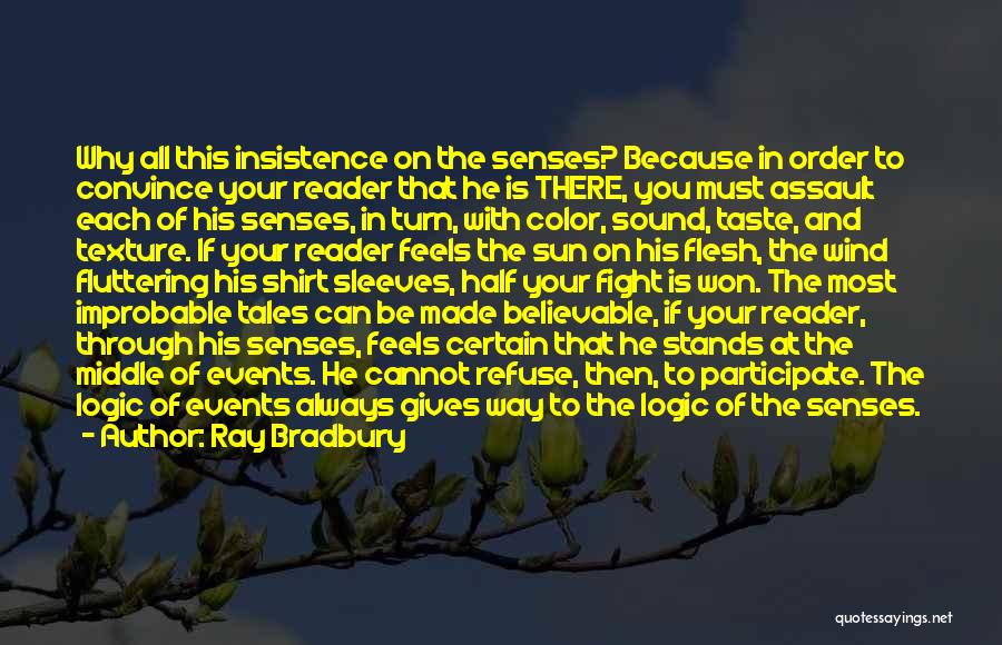 Ray Bradbury Quotes: Why All This Insistence On The Senses? Because In Order To Convince Your Reader That He Is There, You Must