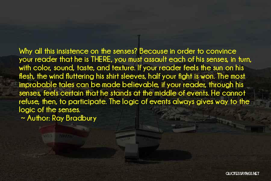 Ray Bradbury Quotes: Why All This Insistence On The Senses? Because In Order To Convince Your Reader That He Is There, You Must