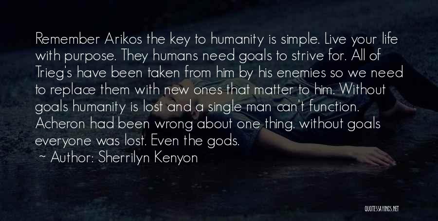 Sherrilyn Kenyon Quotes: Remember Arikos The Key To Humanity Is Simple. Live Your Life With Purpose. They Humans Need Goals To Strive For.