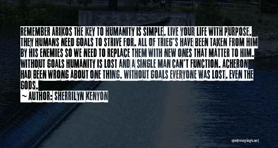 Sherrilyn Kenyon Quotes: Remember Arikos The Key To Humanity Is Simple. Live Your Life With Purpose. They Humans Need Goals To Strive For.