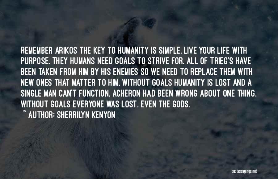 Sherrilyn Kenyon Quotes: Remember Arikos The Key To Humanity Is Simple. Live Your Life With Purpose. They Humans Need Goals To Strive For.