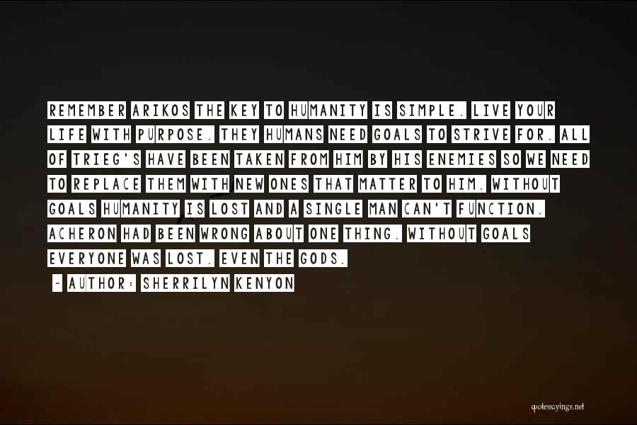 Sherrilyn Kenyon Quotes: Remember Arikos The Key To Humanity Is Simple. Live Your Life With Purpose. They Humans Need Goals To Strive For.
