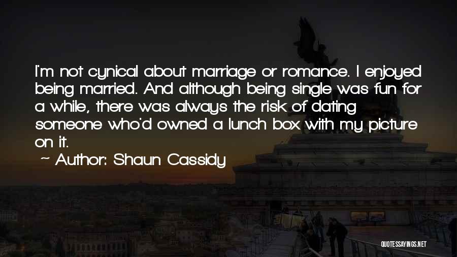 Shaun Cassidy Quotes: I'm Not Cynical About Marriage Or Romance. I Enjoyed Being Married. And Although Being Single Was Fun For A While,