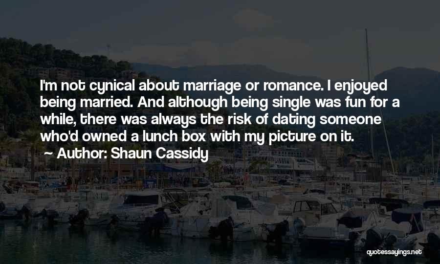 Shaun Cassidy Quotes: I'm Not Cynical About Marriage Or Romance. I Enjoyed Being Married. And Although Being Single Was Fun For A While,