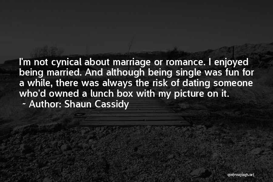 Shaun Cassidy Quotes: I'm Not Cynical About Marriage Or Romance. I Enjoyed Being Married. And Although Being Single Was Fun For A While,