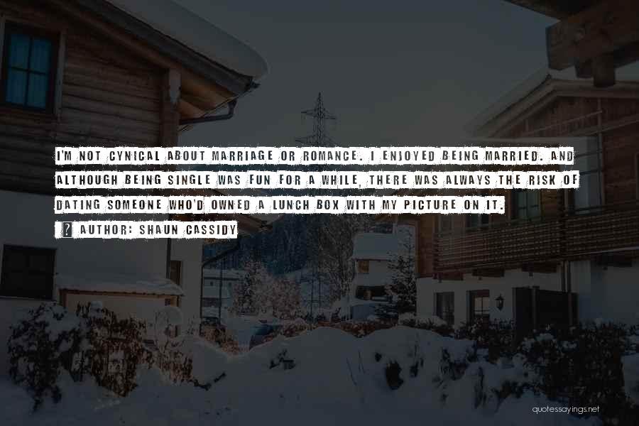 Shaun Cassidy Quotes: I'm Not Cynical About Marriage Or Romance. I Enjoyed Being Married. And Although Being Single Was Fun For A While,