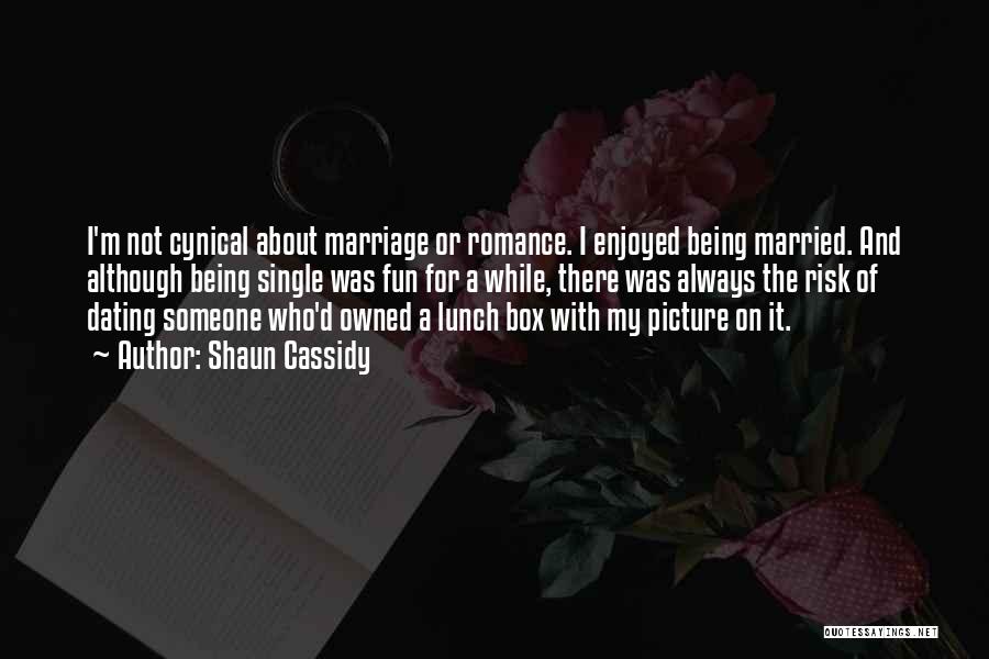 Shaun Cassidy Quotes: I'm Not Cynical About Marriage Or Romance. I Enjoyed Being Married. And Although Being Single Was Fun For A While,