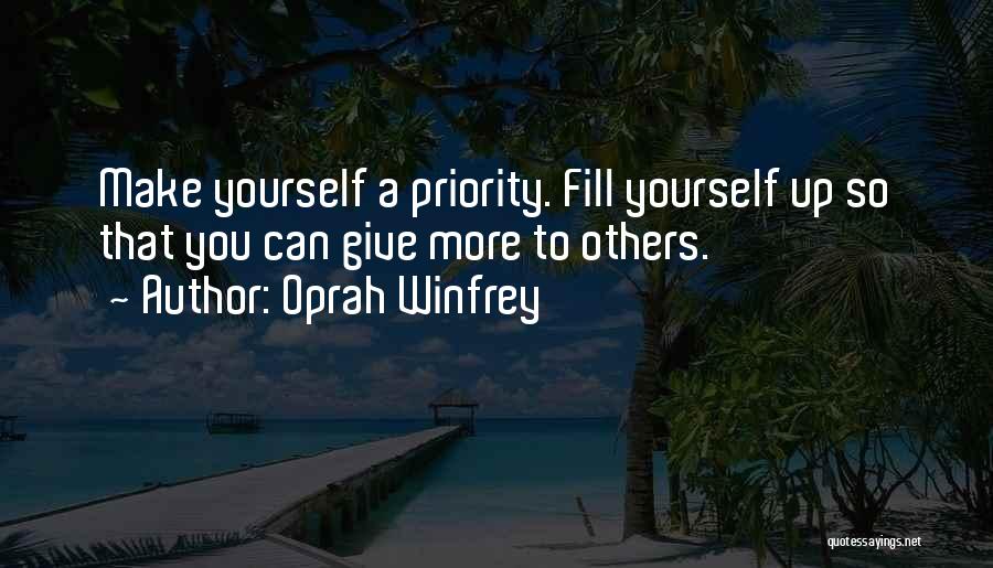 Oprah Winfrey Quotes: Make Yourself A Priority. Fill Yourself Up So That You Can Give More To Others.