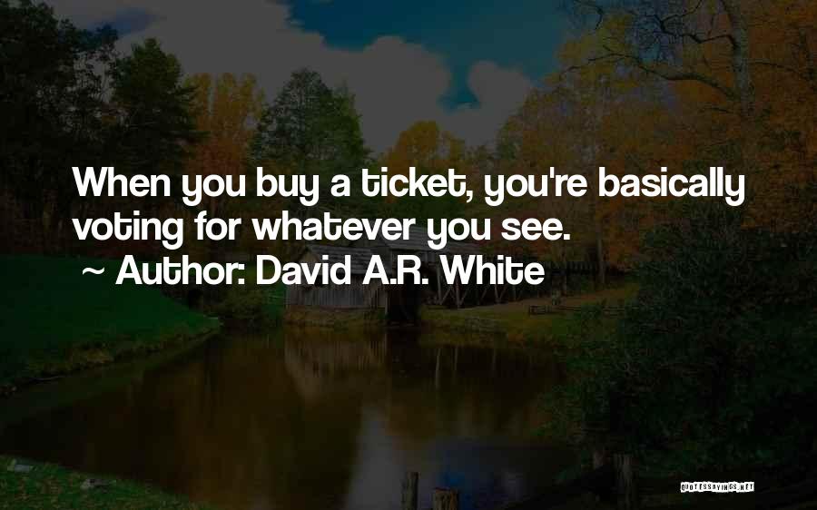 David A.R. White Quotes: When You Buy A Ticket, You're Basically Voting For Whatever You See.