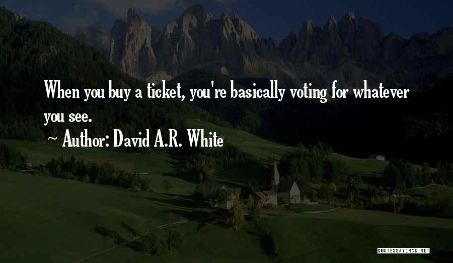 David A.R. White Quotes: When You Buy A Ticket, You're Basically Voting For Whatever You See.