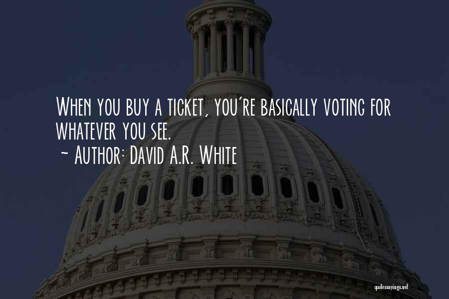 David A.R. White Quotes: When You Buy A Ticket, You're Basically Voting For Whatever You See.