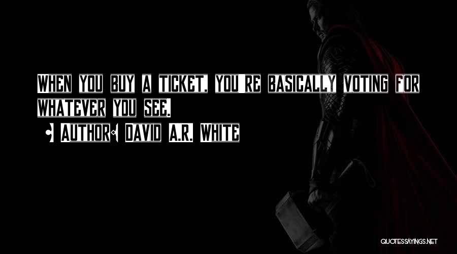 David A.R. White Quotes: When You Buy A Ticket, You're Basically Voting For Whatever You See.