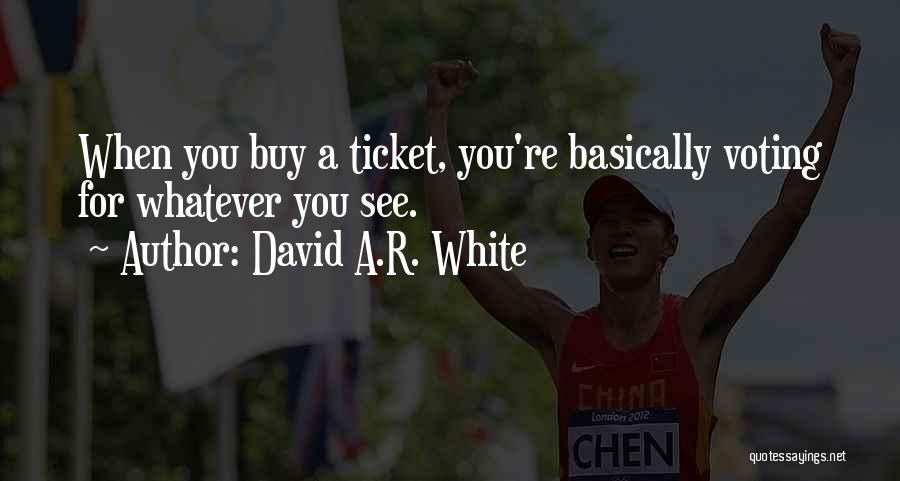 David A.R. White Quotes: When You Buy A Ticket, You're Basically Voting For Whatever You See.
