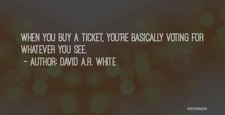 David A.R. White Quotes: When You Buy A Ticket, You're Basically Voting For Whatever You See.