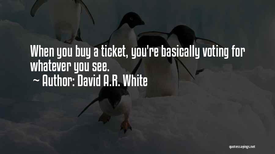 David A.R. White Quotes: When You Buy A Ticket, You're Basically Voting For Whatever You See.