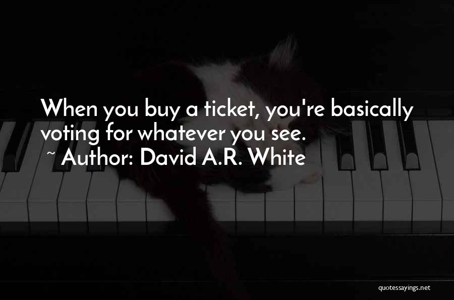 David A.R. White Quotes: When You Buy A Ticket, You're Basically Voting For Whatever You See.