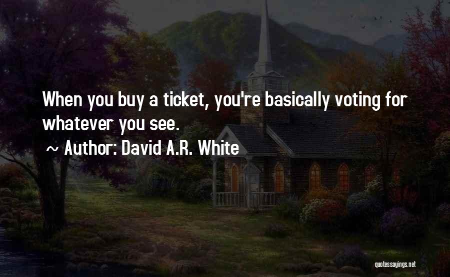 David A.R. White Quotes: When You Buy A Ticket, You're Basically Voting For Whatever You See.