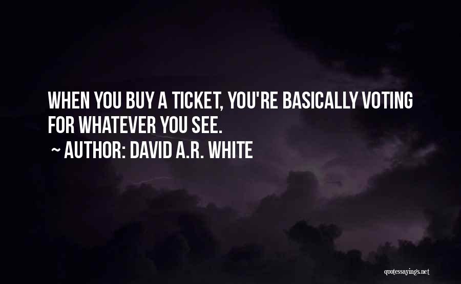 David A.R. White Quotes: When You Buy A Ticket, You're Basically Voting For Whatever You See.