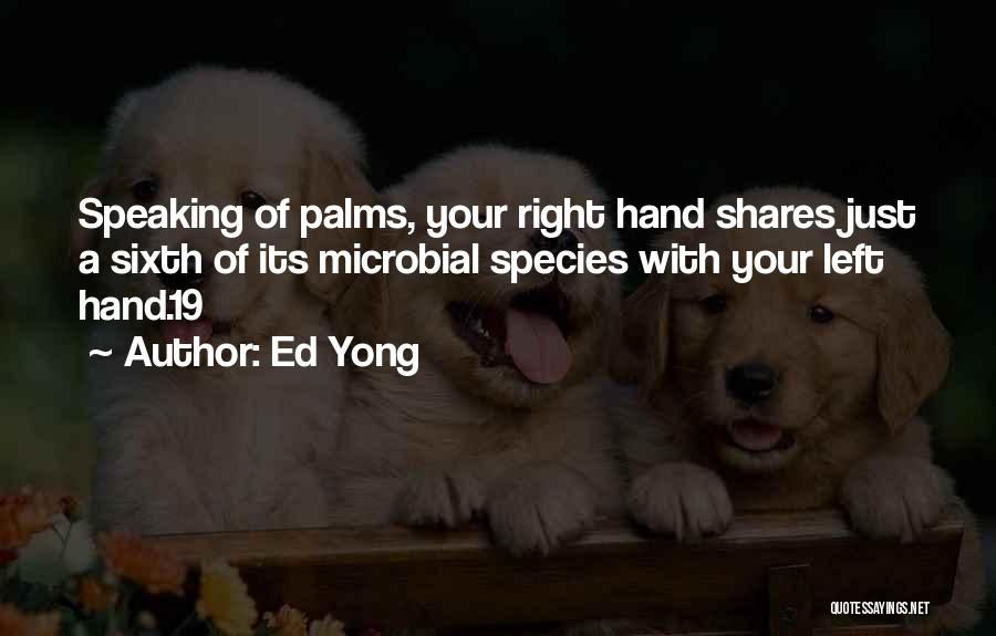 Ed Yong Quotes: Speaking Of Palms, Your Right Hand Shares Just A Sixth Of Its Microbial Species With Your Left Hand.19