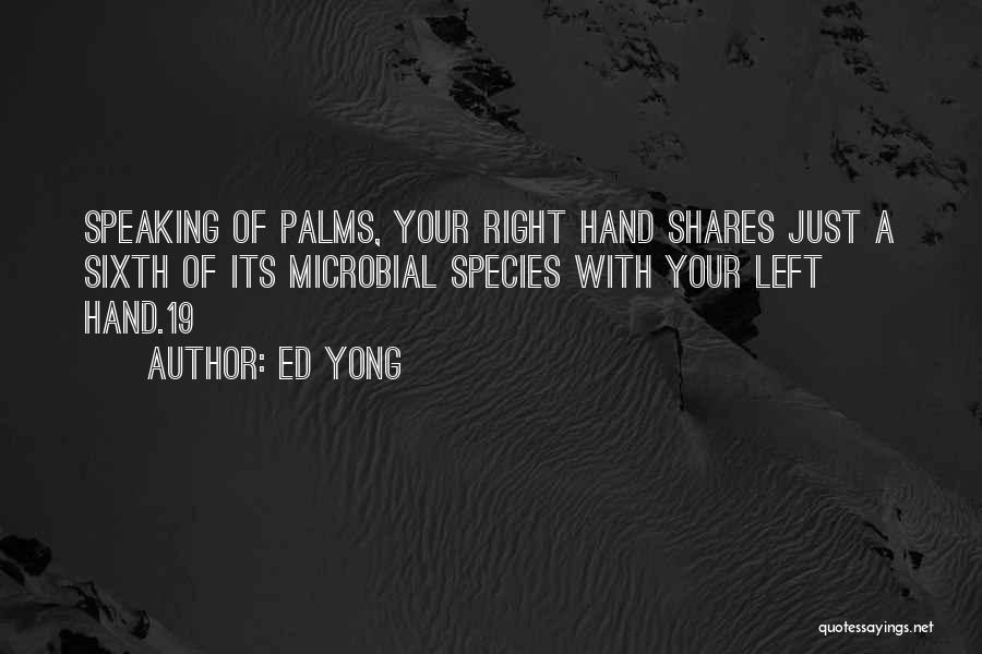 Ed Yong Quotes: Speaking Of Palms, Your Right Hand Shares Just A Sixth Of Its Microbial Species With Your Left Hand.19