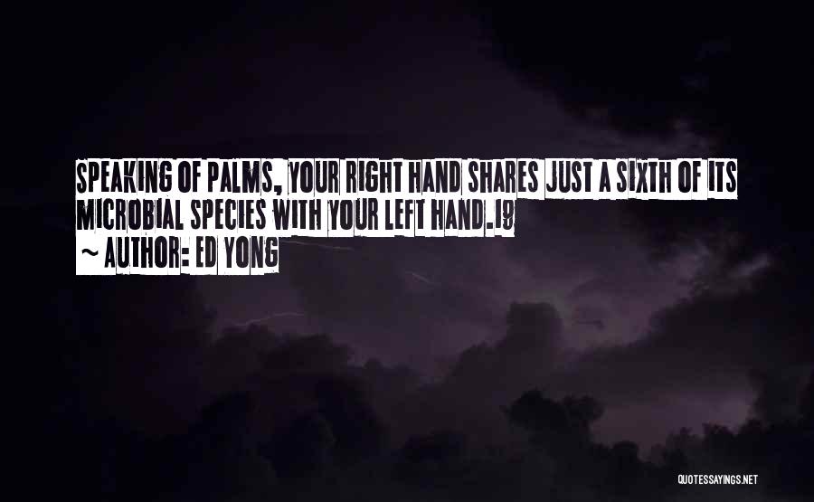 Ed Yong Quotes: Speaking Of Palms, Your Right Hand Shares Just A Sixth Of Its Microbial Species With Your Left Hand.19